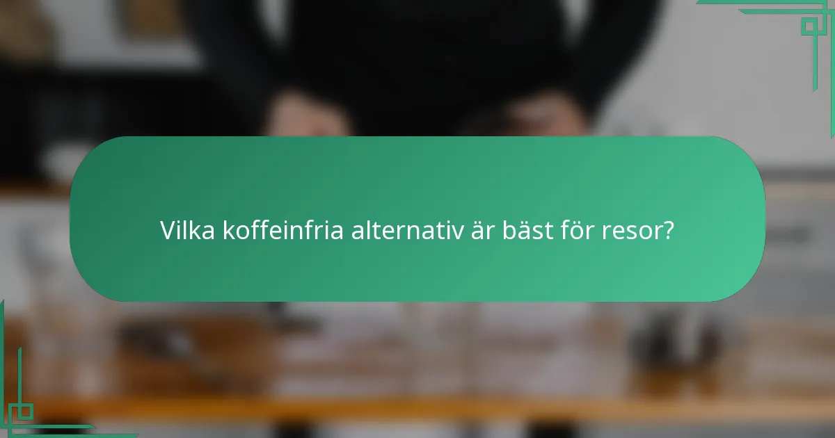 Vilka koffeinfria alternativ är bäst för resor?
