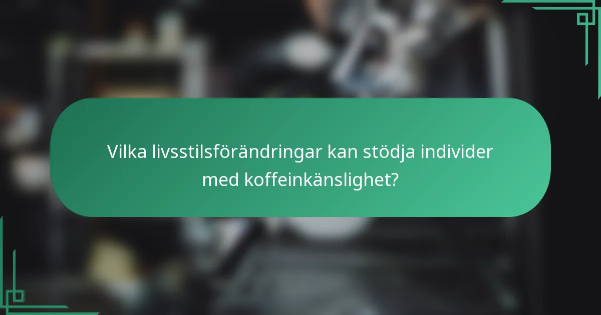 Vilka livsstilsförändringar kan stödja individer med koffeinkänslighet?