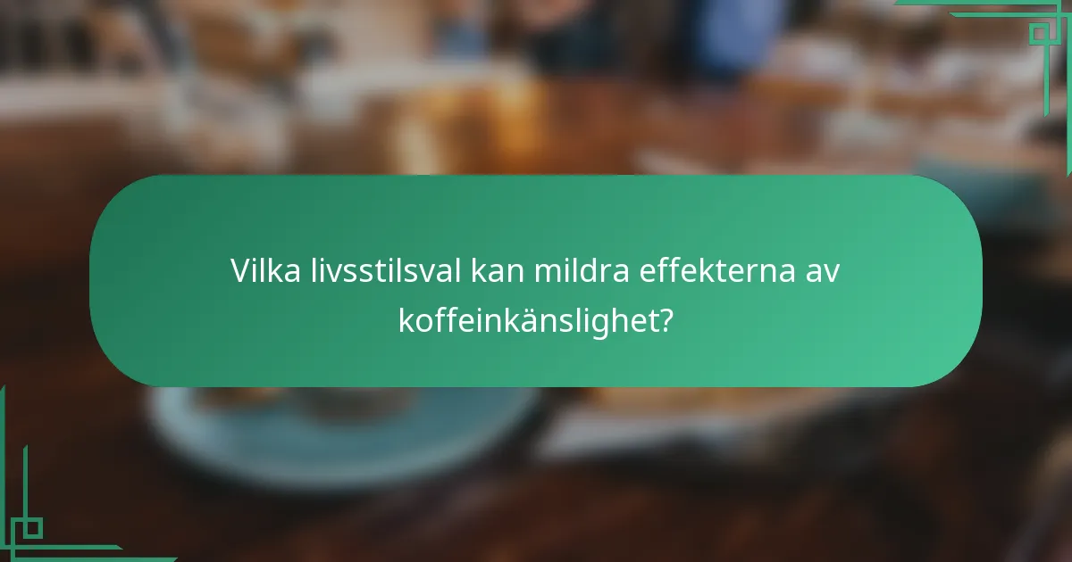 Vilka livsstilsval kan mildra effekterna av koffeinkänslighet?