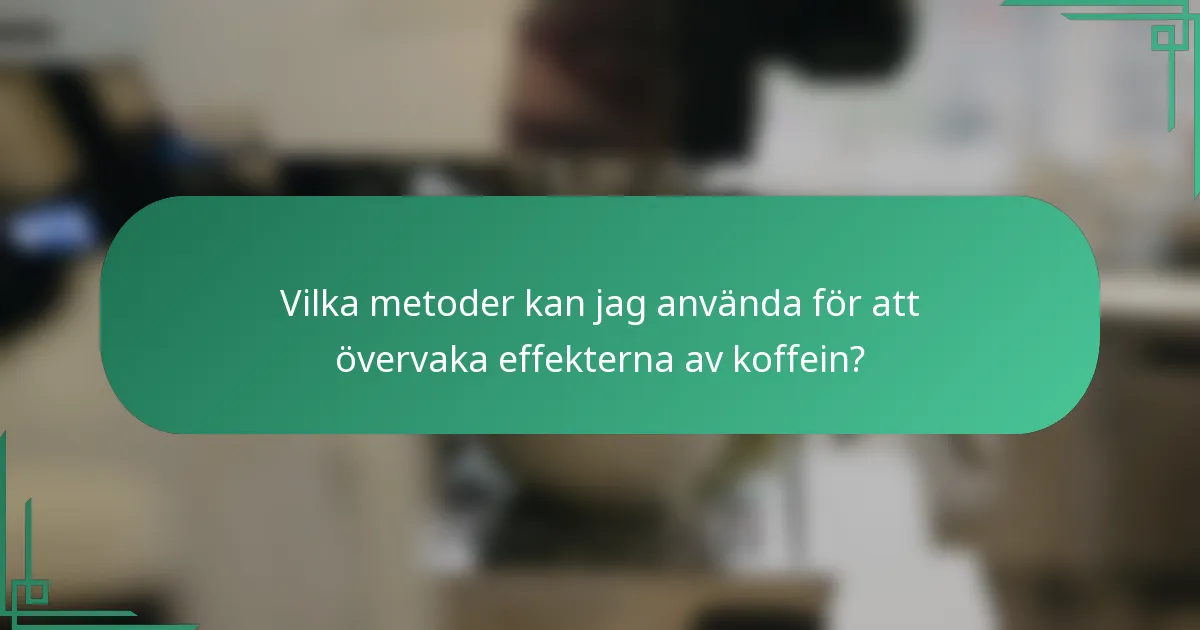 Vilka metoder kan jag använda för att övervaka effekterna av koffein?