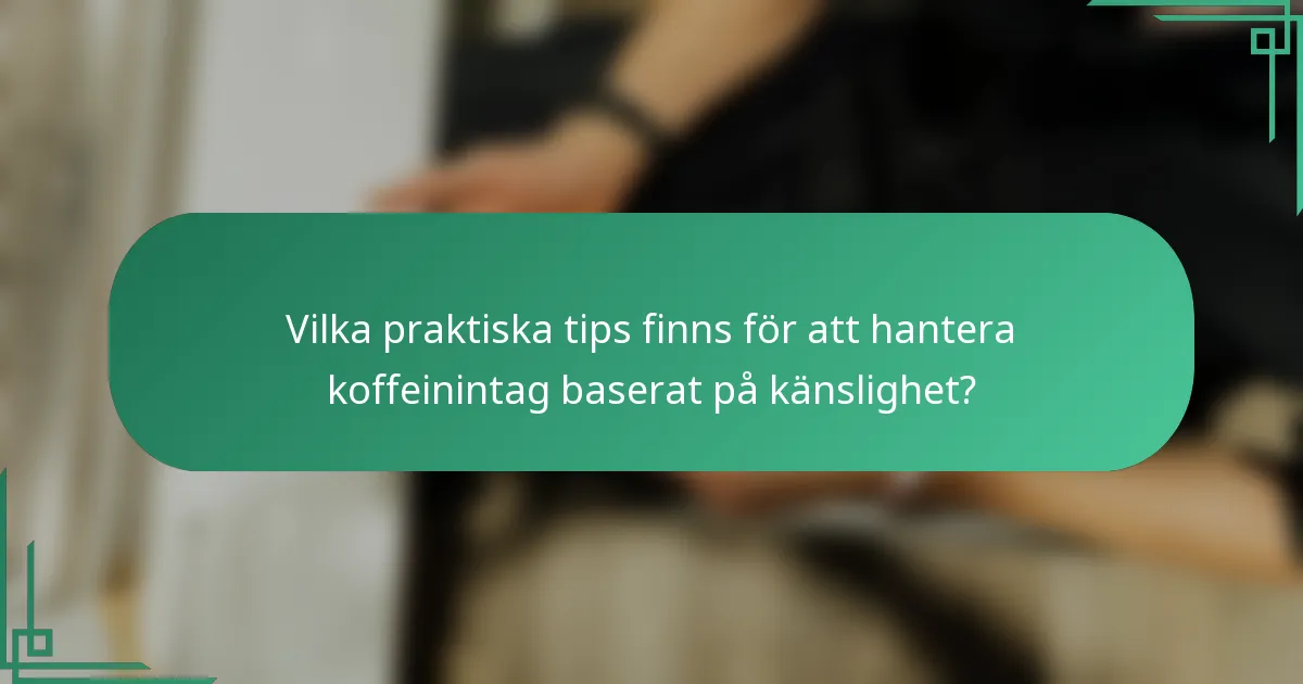 Vilka praktiska tips finns för att hantera koffeinintag baserat på känslighet?