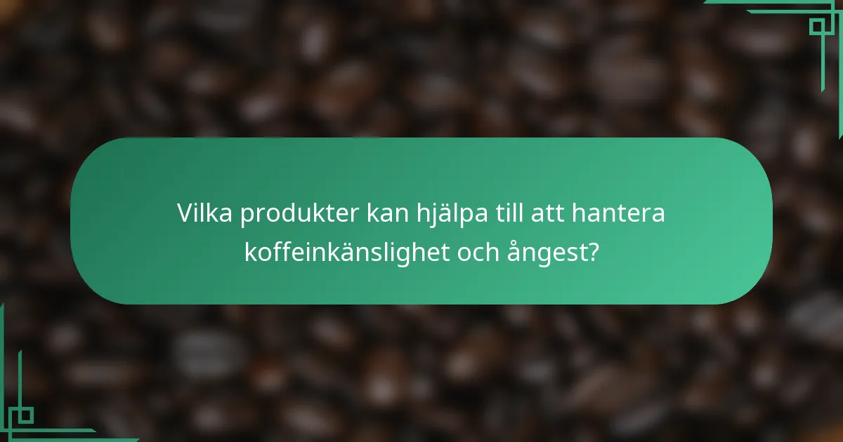 Vilka produkter kan hjälpa till att hantera koffeinkänslighet och ångest?