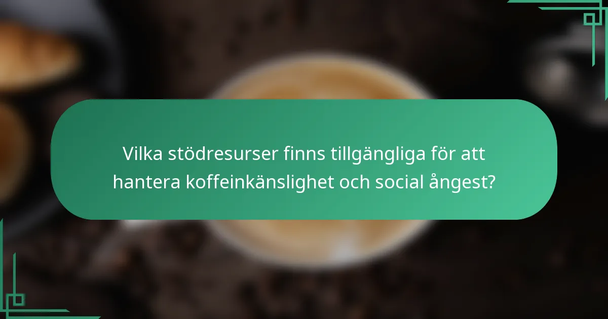 Vilka stödresurser finns tillgängliga för att hantera koffeinkänslighet och social ångest?