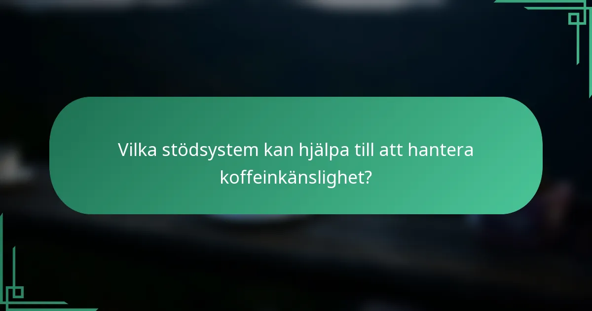 Vilka stödsystem kan hjälpa till att hantera koffeinkänslighet?