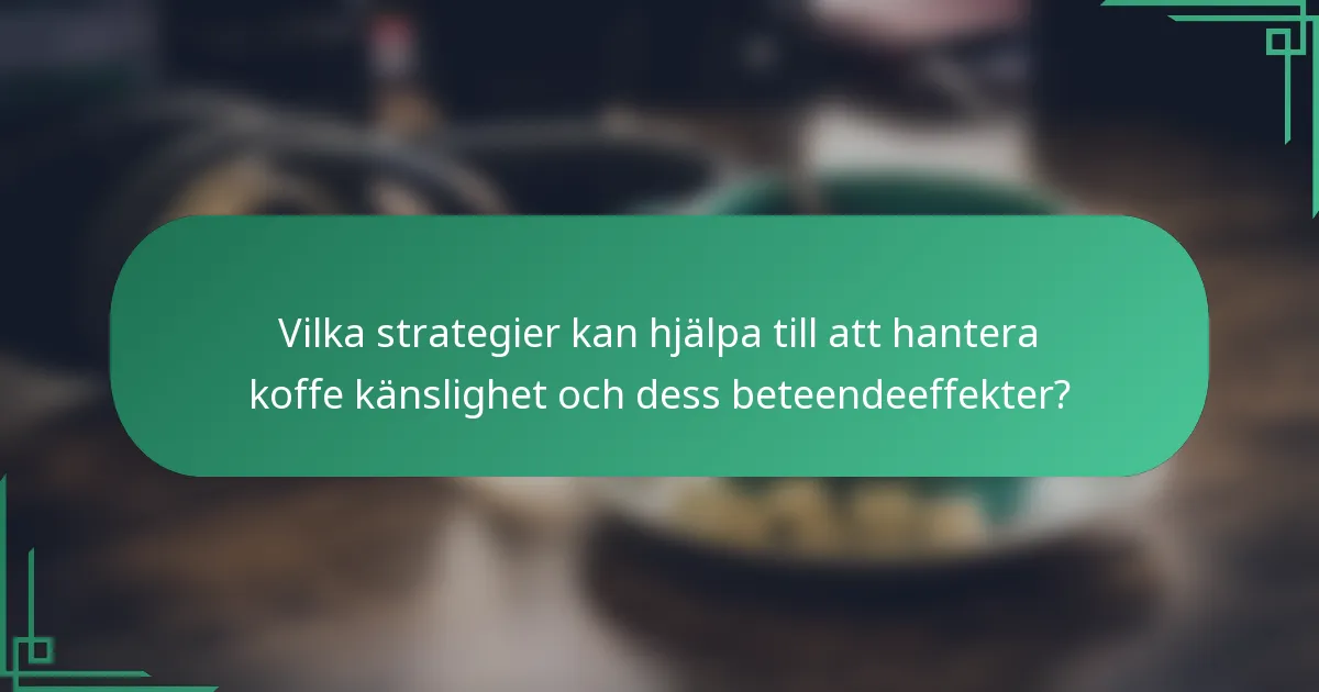 Vilka strategier kan hjälpa till att hantera koffe känslighet och dess beteendeeffekter?