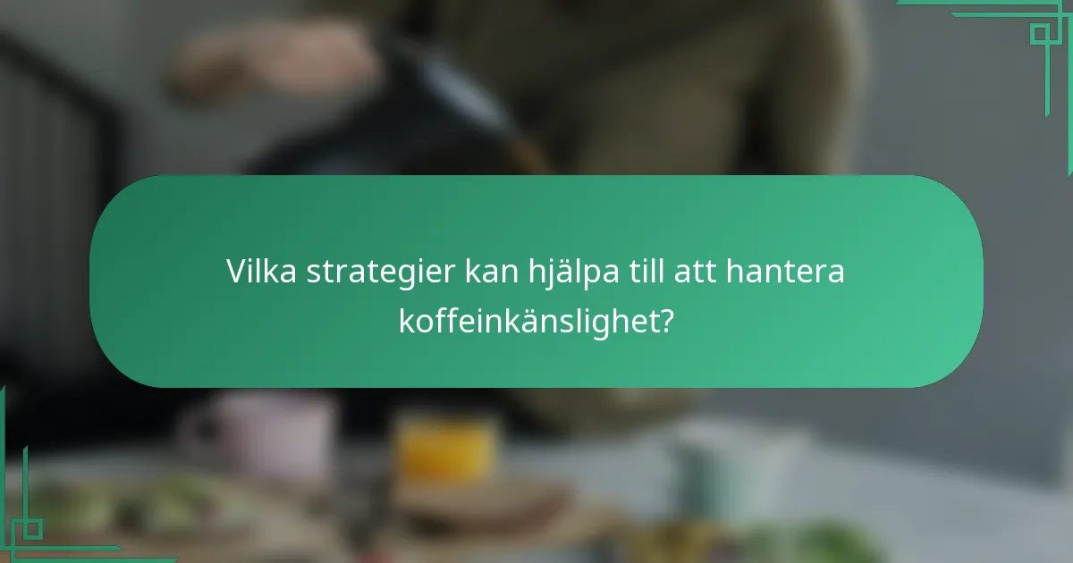 Vilka strategier kan hjälpa till att hantera koffeinkänslighet?