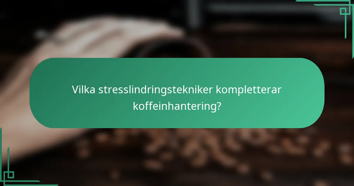 Vilka stresslindringstekniker kompletterar koffeinhantering?