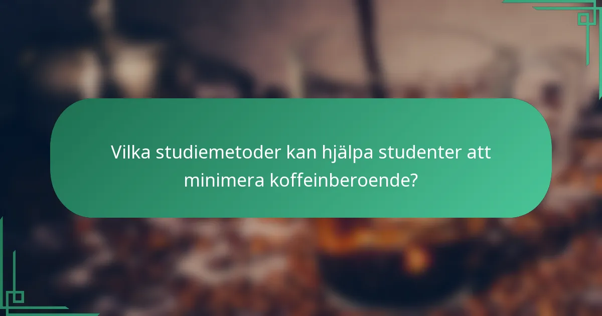 Vilka studiemetoder kan hjälpa studenter att minimera koffeinberoende?