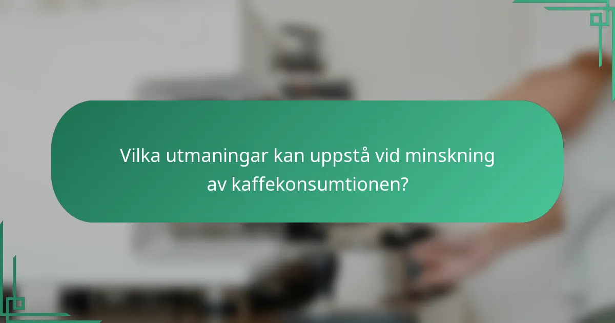 Vilka utmaningar kan uppstå vid minskning av kaffekonsumtionen?