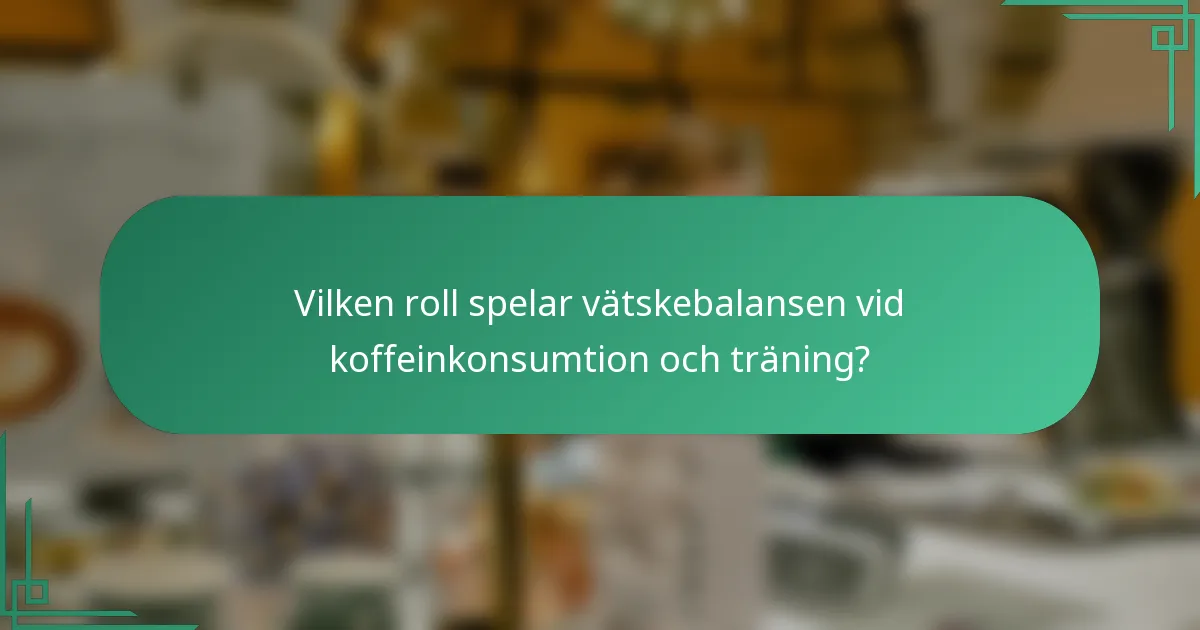 Vilken roll spelar vätskebalansen vid koffeinkonsumtion och träning?